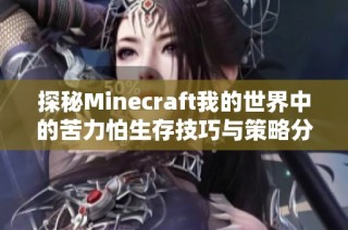 探秘Minecraft我的世界中的苦力怕生存技巧与策略分享