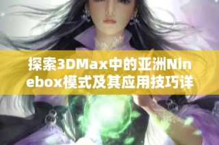 探索3DMax中的亚洲Ninebox模式及其应用技巧详解