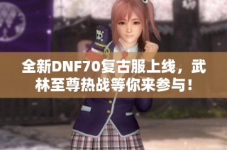 全新DNF70复古服上线，武林至尊热战等你来参与！