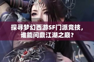 探寻梦幻西游SF门派竞技，谁能问鼎江湖之巅？