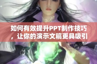 如何有效提升PPT制作技巧，让你的演示文稿更具吸引力