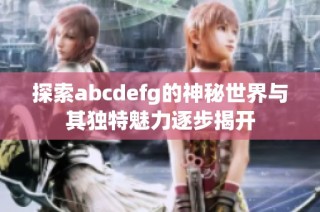 探索abcdefg的神秘世界与其独特魅力逐步揭开