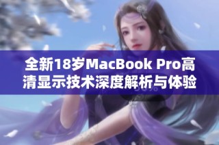 全新18岁MacBook Pro高清显示技术深度解析与体验分享