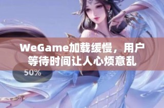 WeGame加载缓慢，用户等待时间让人心烦意乱