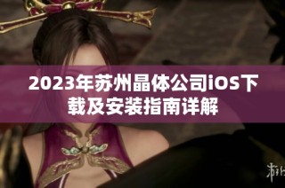 2023年苏州晶体公司iOS下载及安装指南详解