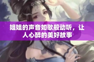 姐姐的声音如歌般动听，让人心醉的美好故事