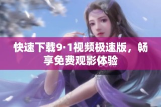 快速下载9·1视频极速版，畅享免费观影体验