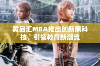 黄品汇MBA推出创新黑科技，引领教育新潮流