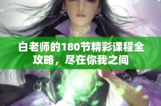 白老师的180节精彩课程全攻略，尽在你我之间