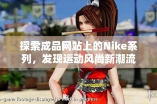 探索成品网站上的Nike系列，发现运动风尚新潮流