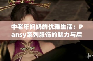 中老年妈妈的优雅生活：Pansy系列服饰的魅力与启示