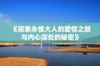 《探索永恒大人的爱情之旅与内心深处的秘密》