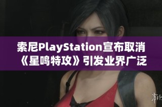 索尼PlayStation宣布取消《星鸣特攻》引发业界广泛关注与讨论