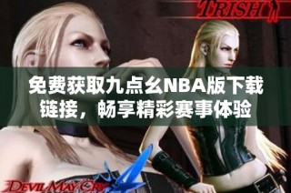 免费获取九点幺NBA版下载链接，畅享精彩赛事体验