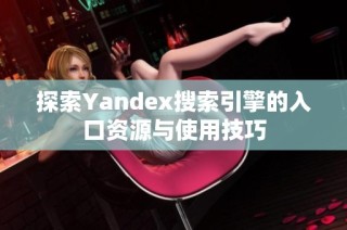 探索Yandex搜索引擎的入口资源与使用技巧