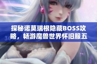 探秘诺莫瑞根隐藏BOSS攻略，畅游魔兽世界怀旧服五人副本