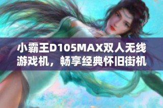 小霸王D105MAX双人无线游戏机，畅享经典怀旧街机乐趣