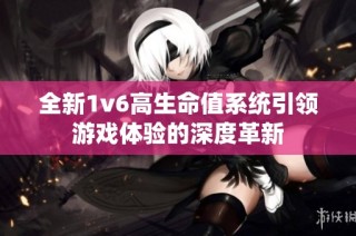 全新1v6高生命值系统引领游戏体验的深度革新