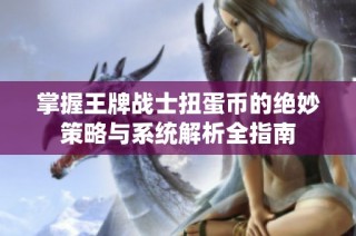 掌握王牌战士扭蛋币的绝妙策略与系统解析全指南