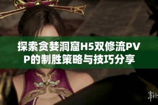 探索贪婪洞窟H5双修流PVP的制胜策略与技巧分享