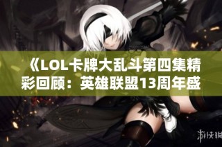 《LOL卡牌大乱斗第四集精彩回顾：英雄联盟13周年盛典》