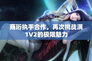 商珩执手合作，再次挑战满1V2的极限魅力