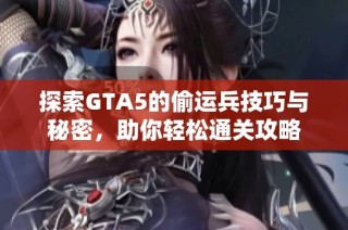 探索GTA5的偷运兵技巧与秘密，助你轻松通关攻略