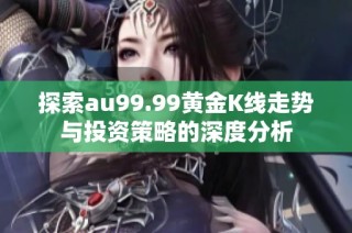 探索au99.99黄金K线走势与投资策略的深度分析