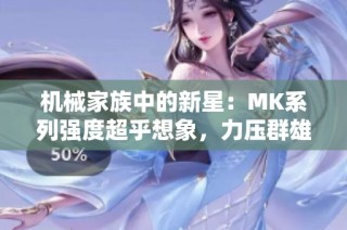 机械家族中的新星：MK系列强度超乎想象，力压群雄