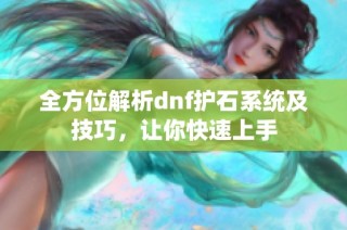 全方位解析dnf护石系统及技巧，让你快速上手