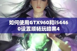 如何使用GTX960和i54460设置顺畅玩暗黑4