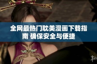 全网最热门耽美漫画下载指南 确保安全与便捷