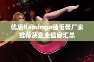 优质flamingo睫毛膏厂家推荐及企业信息汇总