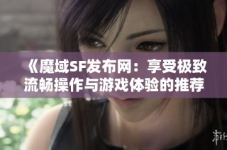 《魔域SF发布网：享受极致流畅操作与游戏体验的推荐平台》