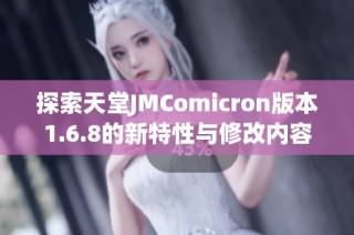 探索天堂JMComicron版本1.6.8的新特性与修改内容