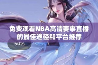 免费观看NBA高清赛事直播的最佳途径和平台推荐