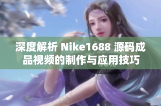 深度解析 Nike1688 源码成品视频的制作与应用技巧