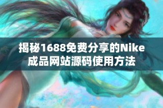 揭秘1688免费分享的Nike成品网站源码使用方法