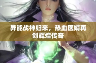 异能战神归来，热血医婿再创辉煌传奇