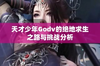 天才少年Godv的绝地求生之路与挑战分析