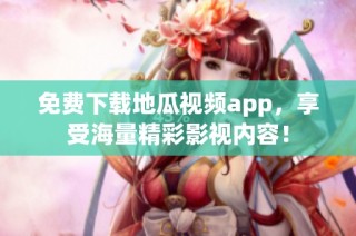 免费下载地瓜视频app，享受海量精彩影视内容！