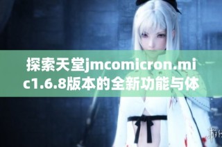 探索天堂jmcomicron.mic1.6.8版本的全新功能与体验