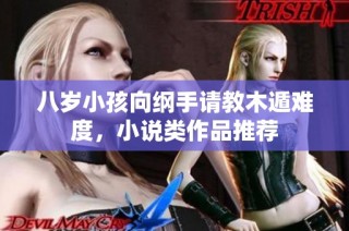 八岁小孩向纲手请教木遁难度，小说类作品推荐