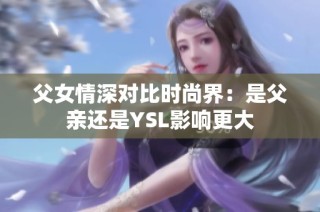 父女情深对比时尚界：是父亲还是YSL影响更大