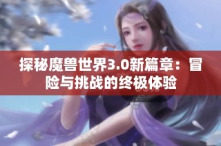 探秘魔兽世界3.0新篇章：冒险与挑战的终极体验