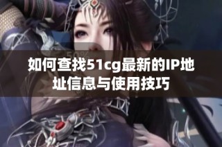 如何查找51cg最新的IP地址信息与使用技巧