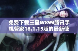 免费下载三星W899腾讯手机管家16.1.15版的最新使用指南