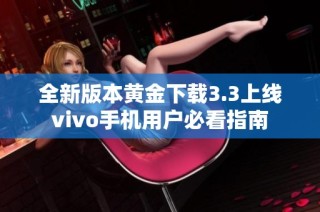 全新版本黄金下载3.3上线vivo手机用户必看指南