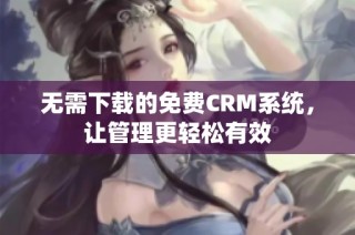 无需下载的免费CRM系统，让管理更轻松有效