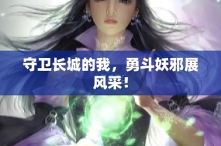 守卫长城的我，勇斗妖邪展风采！